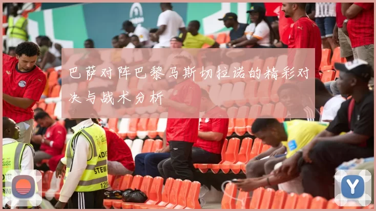 巴萨对阵巴黎马斯切拉诺的精彩对决与战术分析