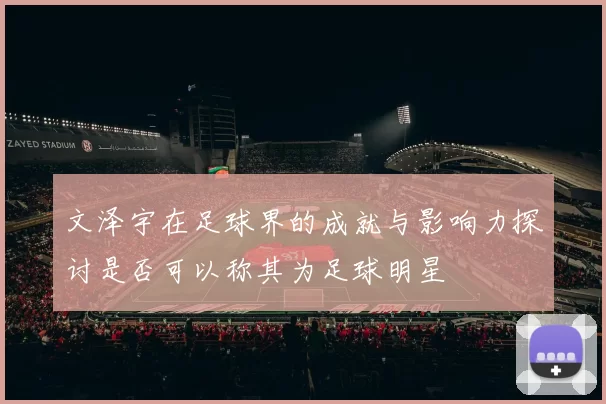 文泽宇在足球界的成就与影响力探讨是否可以称其为足球明星