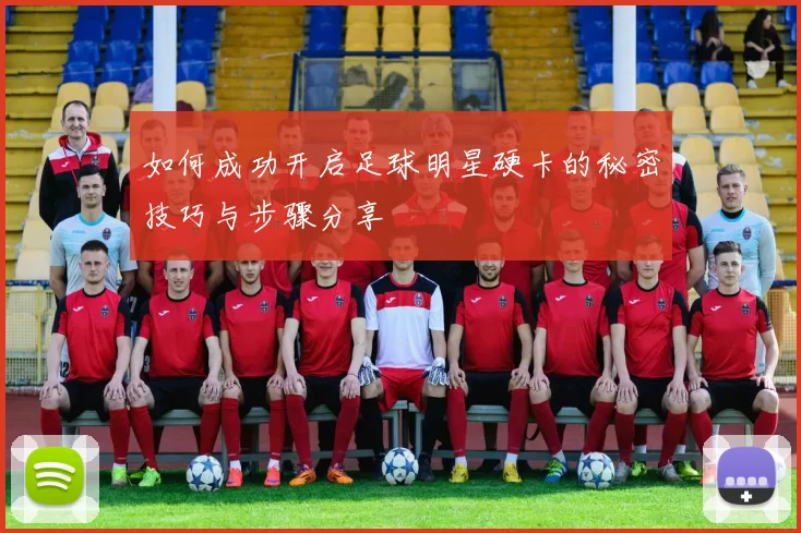 如何成功开启足球明星硬卡的秘密技巧与步骤分享
