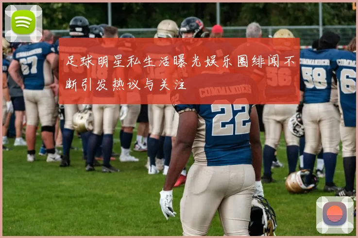 足球明星私生活曝光娱乐圈绯闻不断引发热议与关注