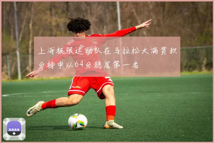 上海极限运动队在马拉松大满贯积分榜中以64分稳居第一名