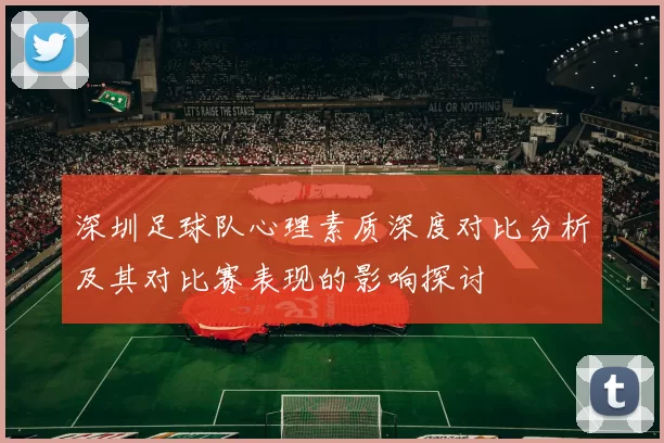 深圳足球队心理素质深度对比分析及其对比赛表现的影响探讨