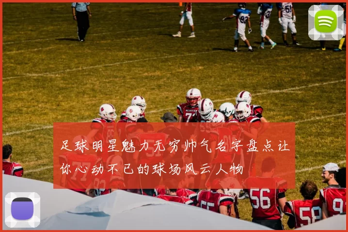 足球明星魅力无穷帅气名字盘点让你心动不已的球场风云人物
