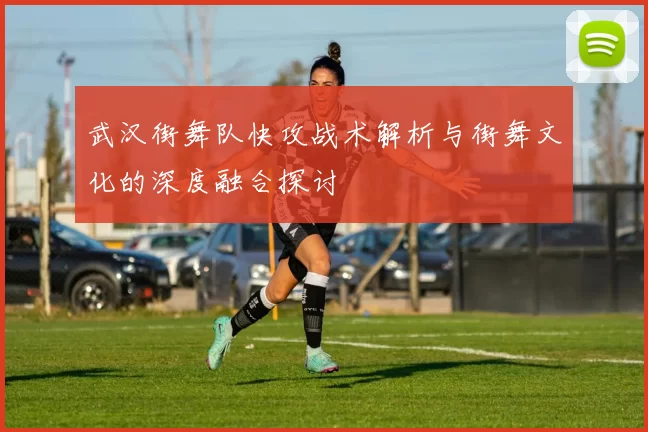 武汉街舞队快攻战术解析与街舞文化的深度融合探讨